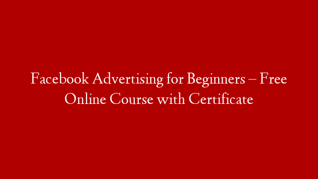 Facebook Advertising for Beginners – Free Online Course with Certificate
