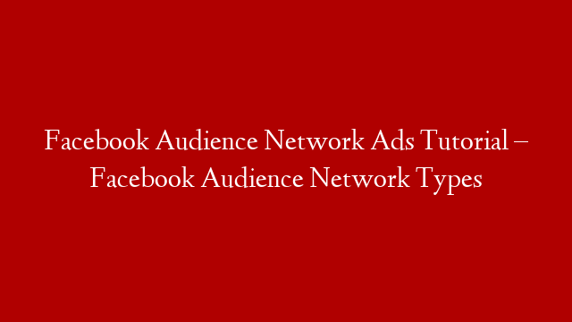 Facebook Audience Network Ads Tutorial – Facebook Audience Network Types