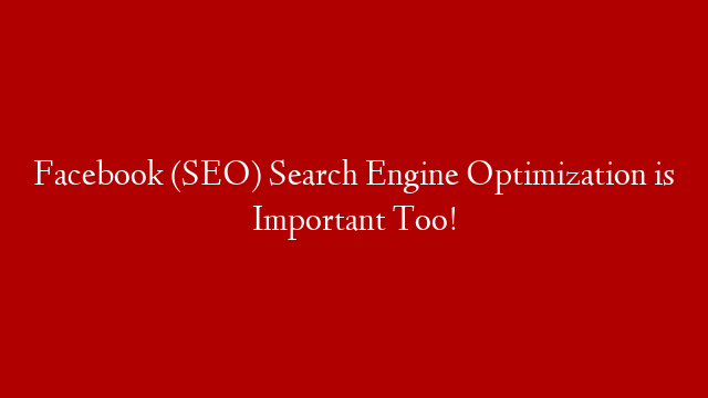 Facebook (SEO) Search Engine Optimization is Important Too!