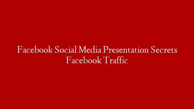 Facebook Social Media Presentation Secrets Facebook Traffic
