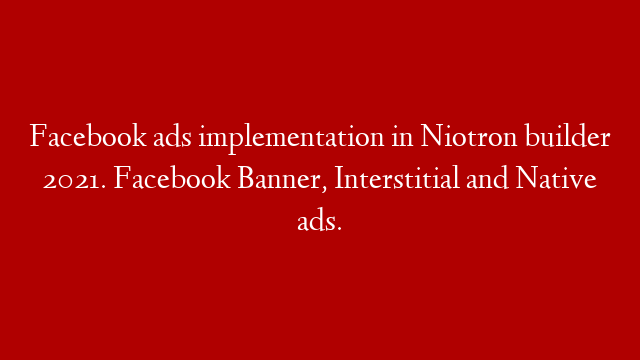Facebook ads implementation in Niotron builder 2021. Facebook Banner, Interstitial and Native ads.