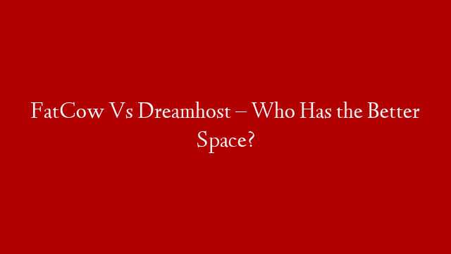 FatCow Vs Dreamhost – Who Has the Better Space?