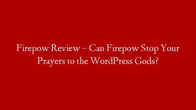 Firepow Review – Can Firepow Stop Your Prayers to the WordPress Gods?