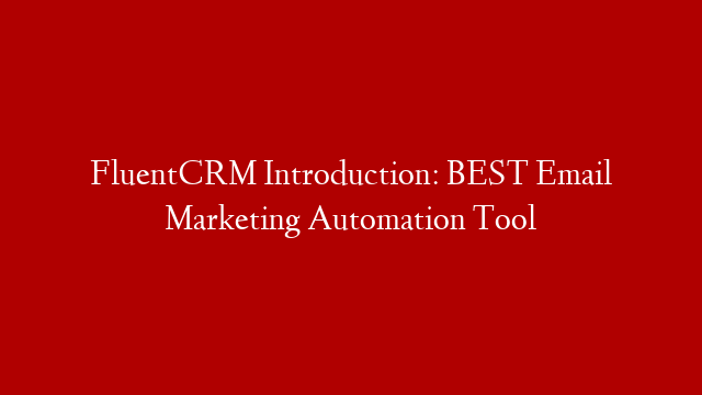 FluentCRM Introduction: BEST Email Marketing Automation Tool