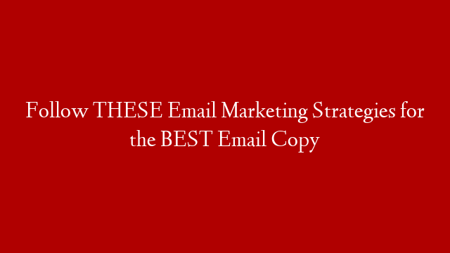 Follow THESE Email Marketing Strategies for the BEST Email Copy