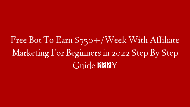 Free Bot To Earn $750+/Week With Affiliate Marketing For Beginners in 2022 Step By Step Guide 🔥