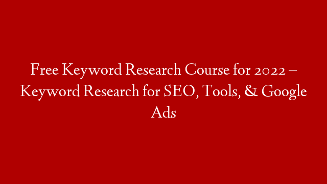 Free Keyword Research Course for 2022 – Keyword Research for SEO, Tools, & Google Ads