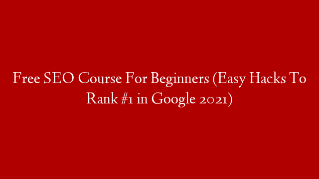 Free SEO Course For Beginners (Easy Hacks To Rank #1 in Google 2021)
