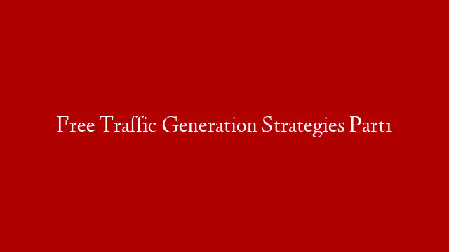 Free Traffic Generation Strategies Part1