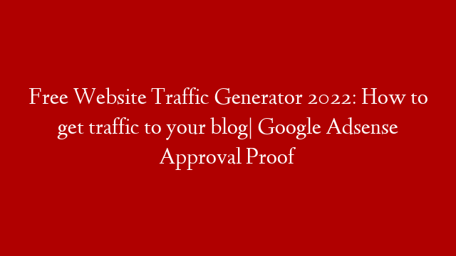 Free Website Traffic Generator 2022: How to get traffic to your blog| Google Adsense Approval Proof