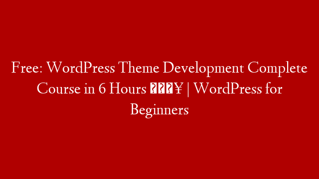Free: WordPress Theme Development Complete Course in 6 Hours 🔥 | WordPress for Beginners