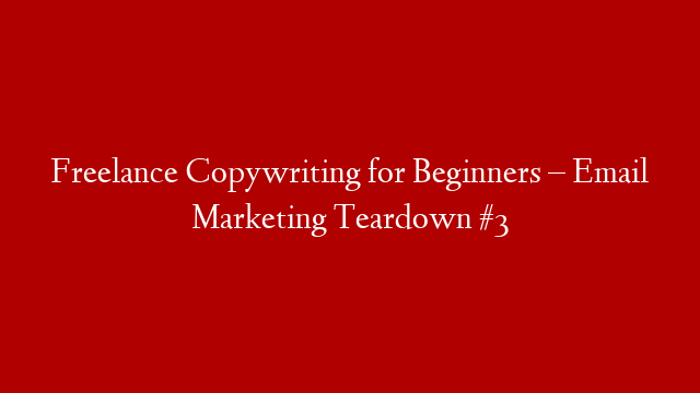 Freelance Copywriting for Beginners – Email Marketing Teardown #3
