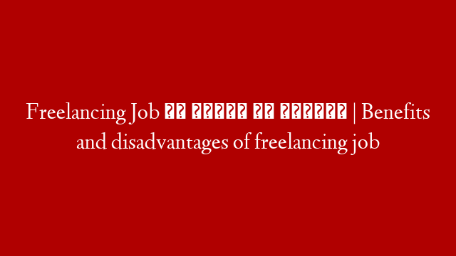 Freelancing Job के फायदे और नुकसान | Benefits and disadvantages of freelancing job