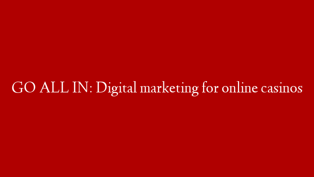 GO ALL IN: Digital marketing for online casinos