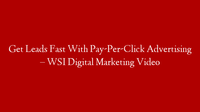 Get Leads Fast With Pay-Per-Click Advertising – WSI Digital Marketing Video
