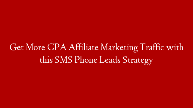 Get More CPA Affiliate Marketing Traffic with this SMS Phone Leads Strategy