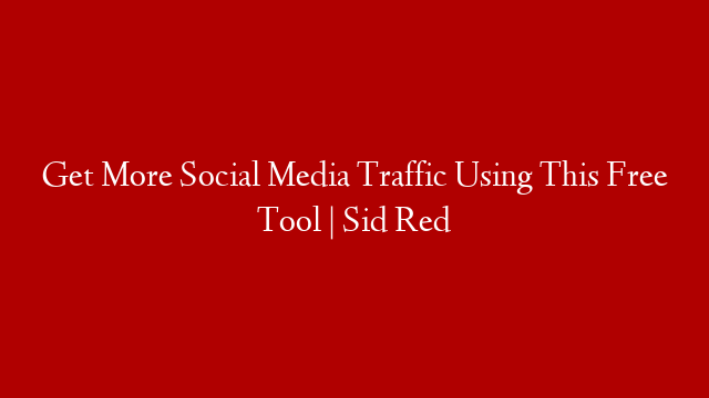 Get More Social Media Traffic Using This Free Tool | Sid Red
