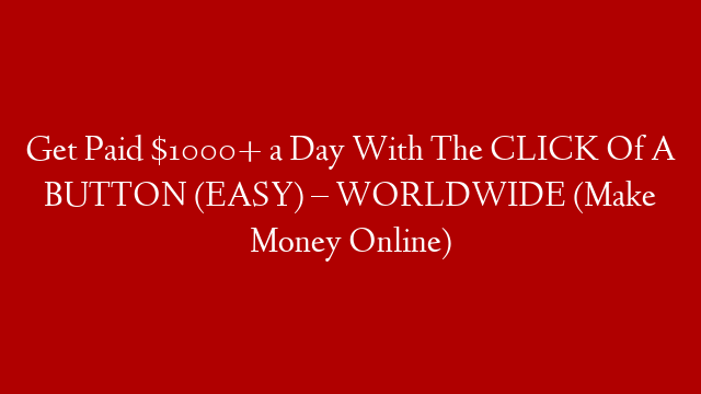 Get Paid $1000+ a Day With The CLICK Of A BUTTON (EASY) – WORLDWIDE (Make Money Online)