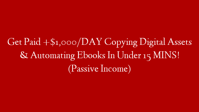 Get Paid +$1,000/DAY Copying Digital Assets & Automating Ebooks In Under 15 MINS! (Passive Income)