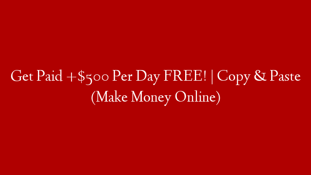 Get Paid +$500 Per Day FREE! | Copy & Paste (Make Money Online) post thumbnail image