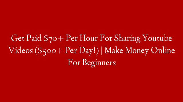 Get Paid $70+ Per Hour For Sharing Youtube Videos ($500+ Per Day!) | Make Money Online For Beginners