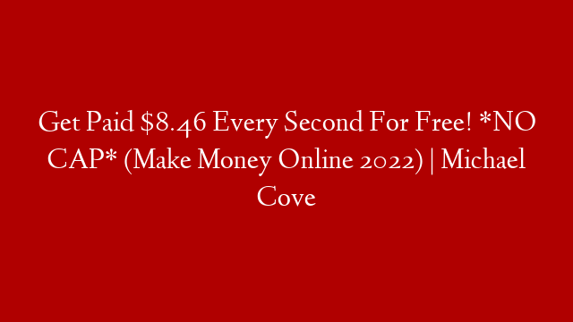 Get Paid $8.46 Every Second For Free! *NO CAP* (Make Money Online 2022) | Michael Cove