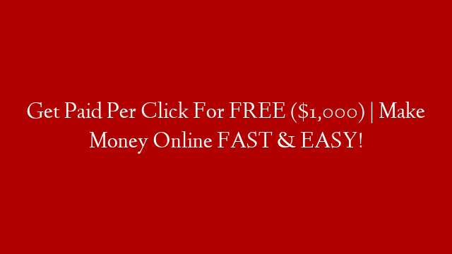 Get Paid Per Click For FREE ($1,000) | Make Money Online FAST & EASY!