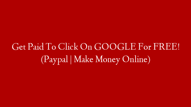 Get Paid To Click On GOOGLE For FREE! (Paypal | Make Money Online)