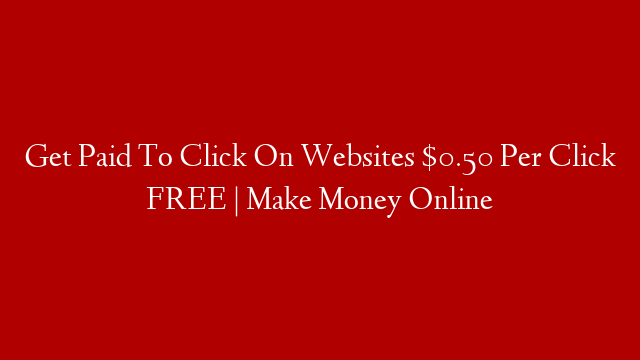 Get Paid To Click On Websites $0.50 Per Click FREE | Make Money Online