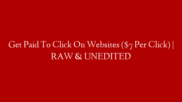 Get Paid To Click On Websites ($7 Per Click) | RAW & UNEDITED