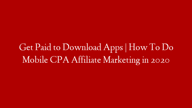 Get Paid to Download Apps | How To Do Mobile CPA Affiliate Marketing in 2020