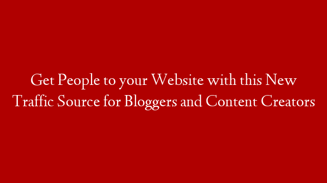 Get People to your Website with this New Traffic Source for Bloggers and Content Creators