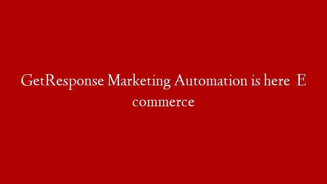 GetResponse Marketing Automation is here   E commerce