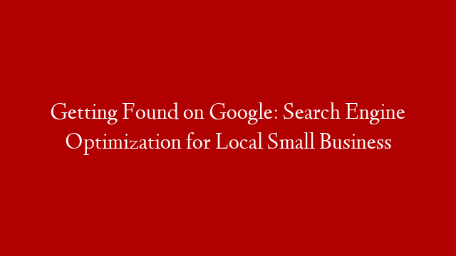 Getting Found on Google: Search Engine Optimization for Local Small Business