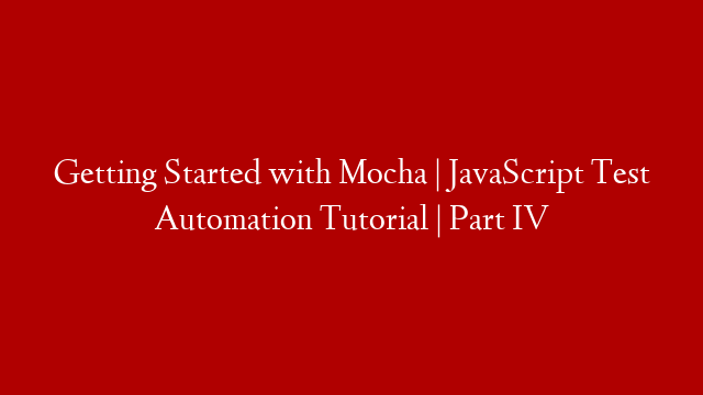 Getting Started with Mocha | JavaScript Test Automation Tutorial | Part IV