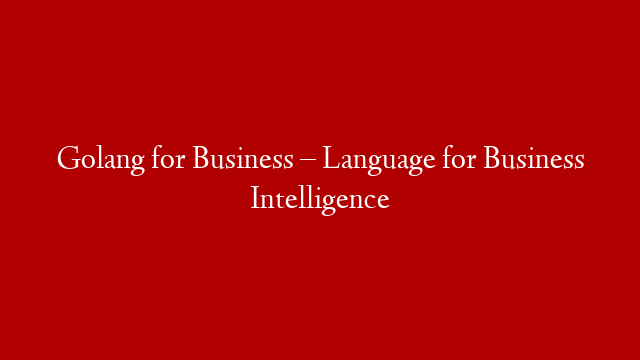 Golang for Business – Language for Business Intelligence