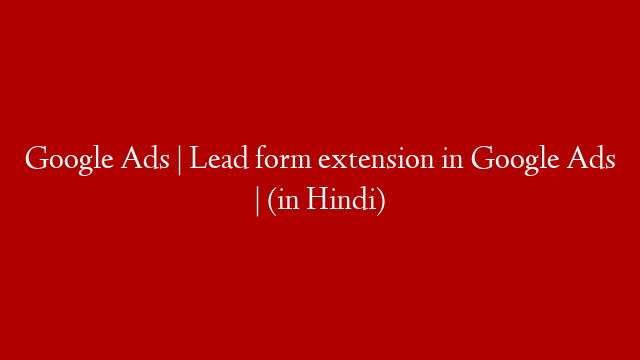 Google Ads | Lead form extension in Google Ads | (in Hindi) post thumbnail image