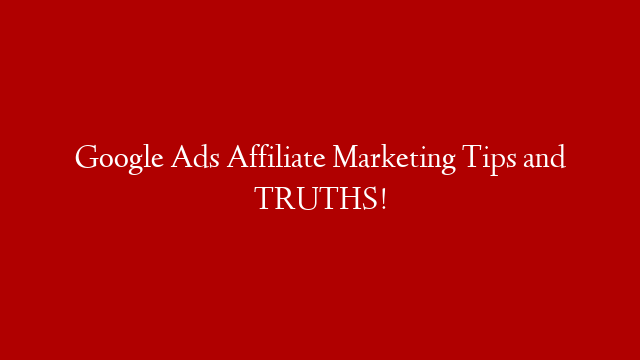Google Ads Affiliate Marketing Tips and TRUTHS!