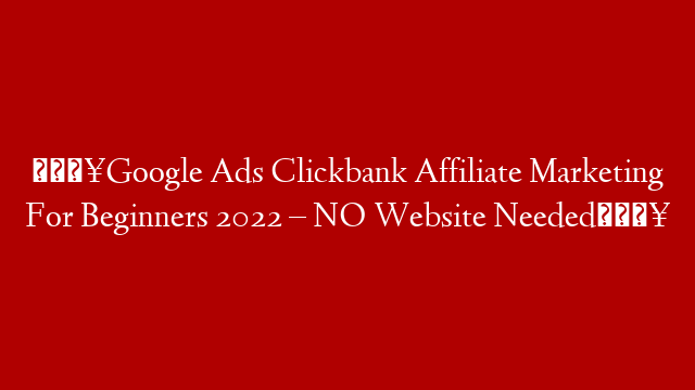 🔥Google Ads Clickbank Affiliate Marketing For Beginners 2022 – NO Website Needed🔥