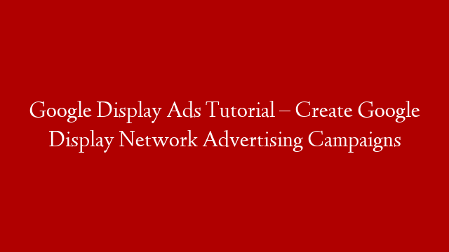 Google Display Ads Tutorial – Create Google Display Network Advertising Campaigns post thumbnail image
