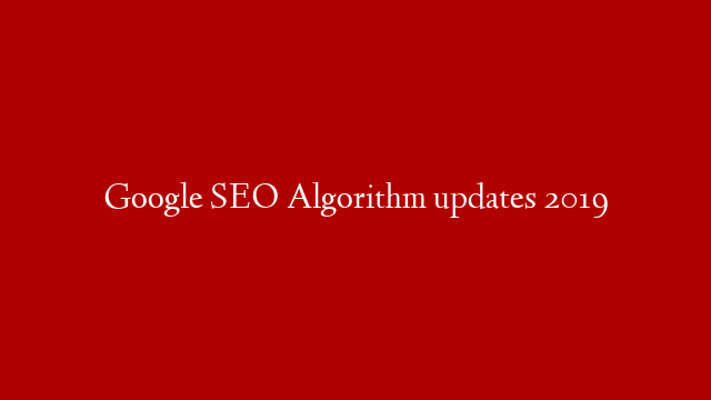 Google SEO Algorithm updates 2019