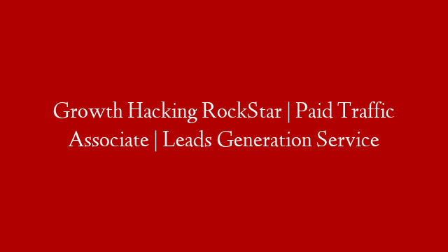 Growth Hacking RockStar | Paid Traffic Associate | Leads Generation Service