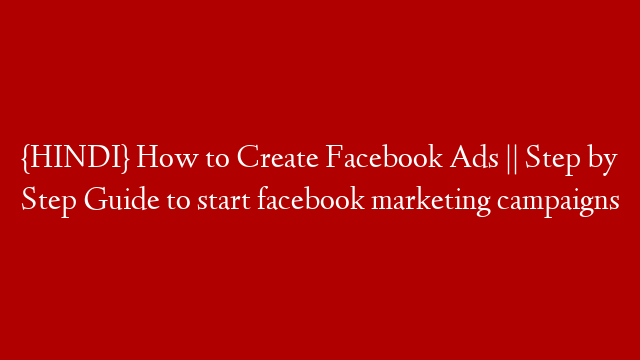 {HINDI} How to Create Facebook Ads || Step by Step Guide to start  facebook marketing campaigns post thumbnail image