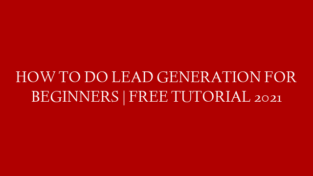 HOW TO DO LEAD GENERATION FOR BEGINNERS | FREE TUTORIAL 2021
