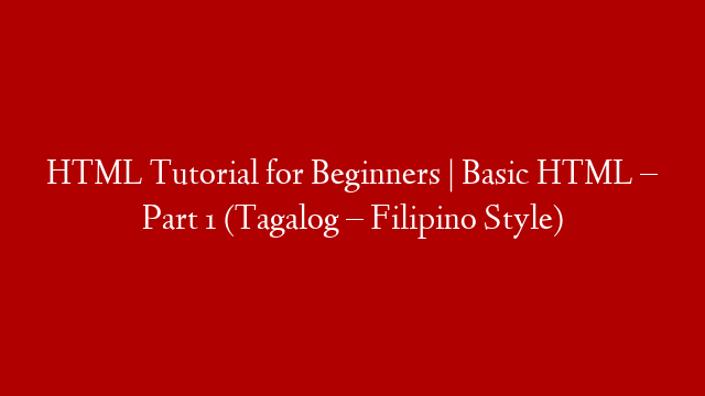 HTML Tutorial for Beginners | Basic HTML – Part 1 (Tagalog – Filipino Style)