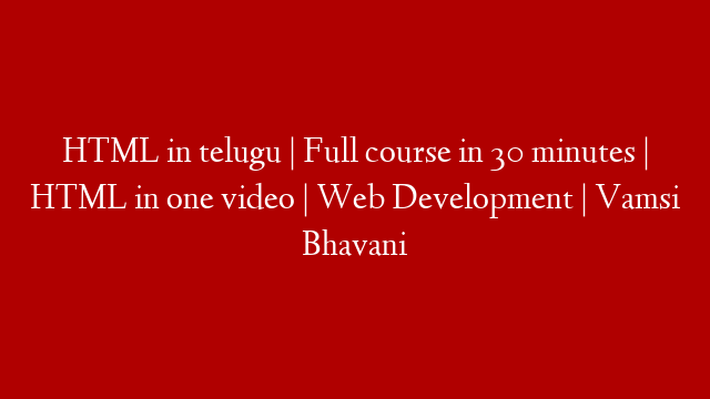 HTML in telugu | Full course in 30 minutes | HTML in one video | Web Development | Vamsi Bhavani