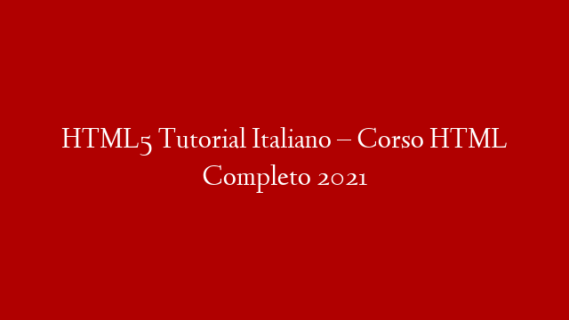 HTML5  Tutorial Italiano – Corso HTML Completo 2021