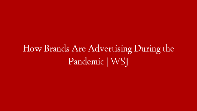How Brands Are Advertising During the Pandemic | WSJ