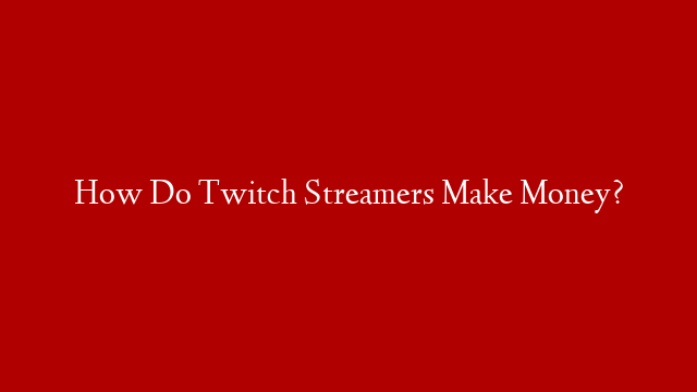 How Do Twitch Streamers Make Money? post thumbnail image
