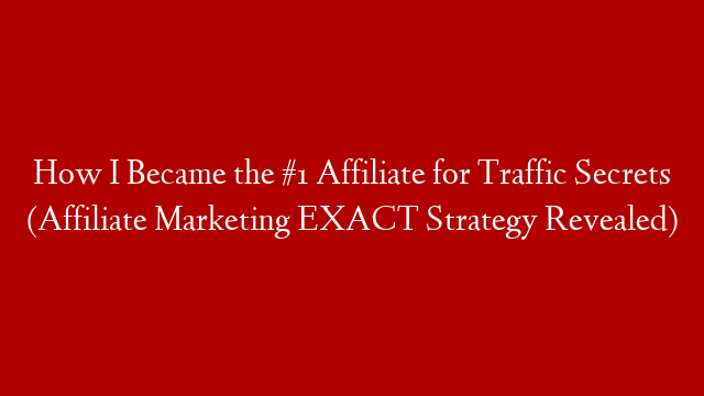 How I Became the #1 Affiliate for Traffic Secrets (Affiliate Marketing EXACT Strategy Revealed)